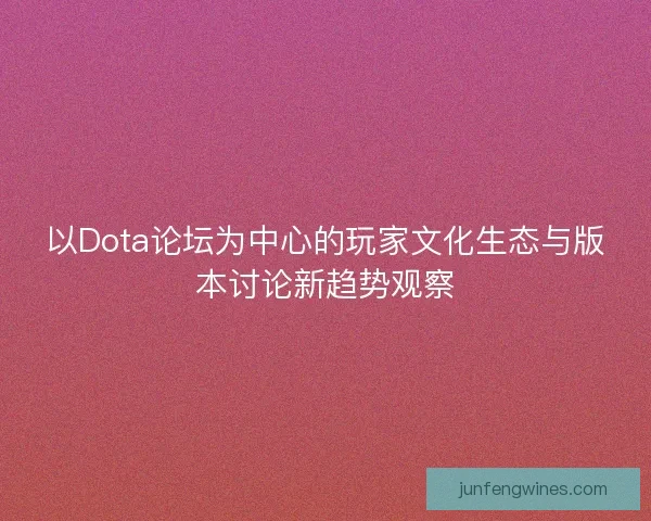 以Dota论坛为中心的玩家文化生态与版本讨论新趋势观察