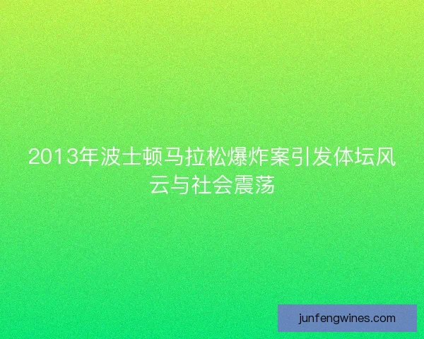 2013年波士顿马拉松爆炸案引发体坛风云与社会震荡