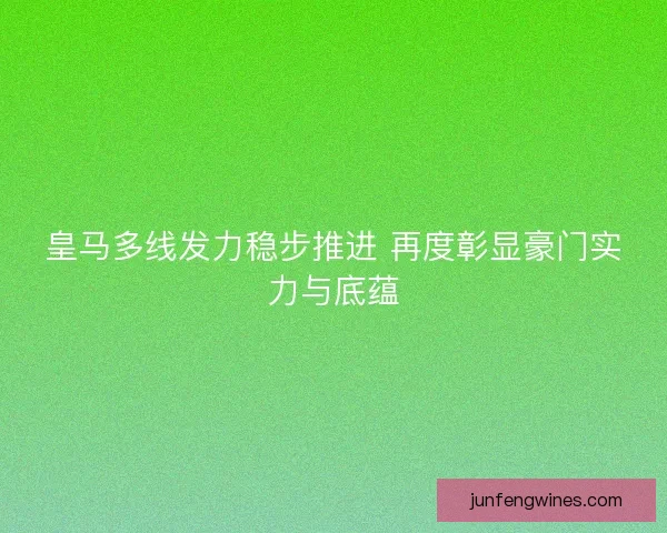 皇马多线发力稳步推进 再度彰显豪门实力与底蕴