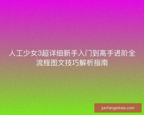 人工少女3超详细新手入门到高手进阶全流程图文技巧解析指南