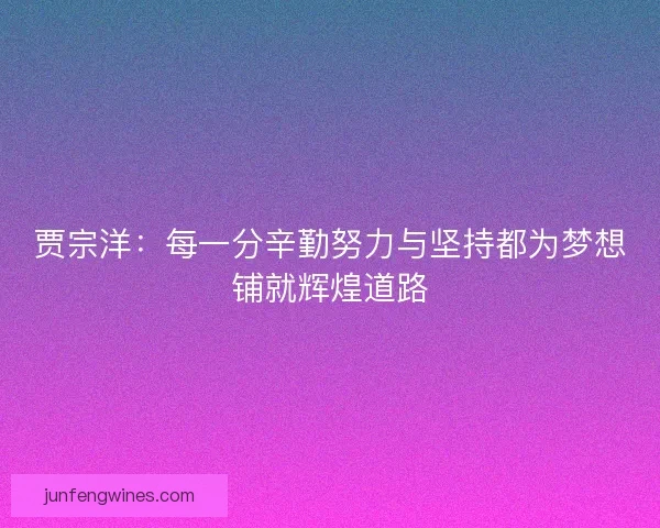 贾宗洋：每一分辛勤努力与坚持都为梦想铺就辉煌道路