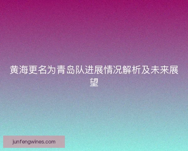 黄海更名为青岛队进展情况解析及未来展望