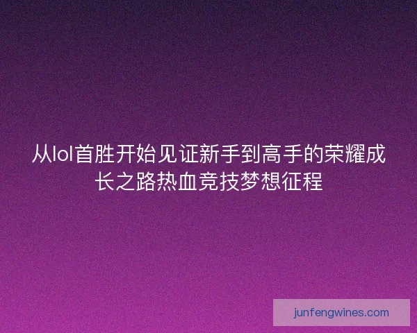 从lol首胜开始见证新手到高手的荣耀成长之路热血竞技梦想征程