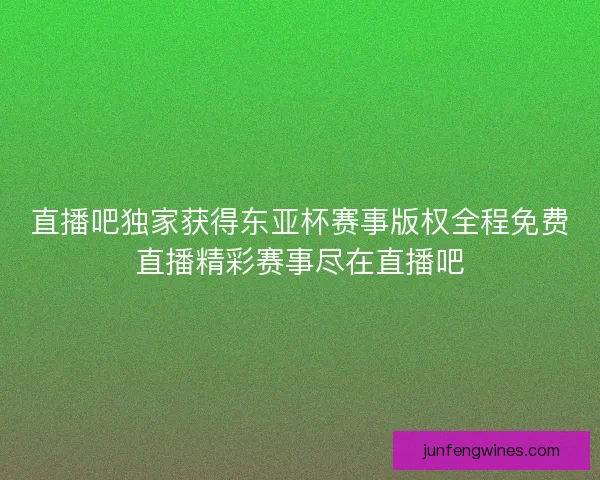 直播吧独家获得东亚杯赛事版权全程免费直播精彩赛事尽在直播吧