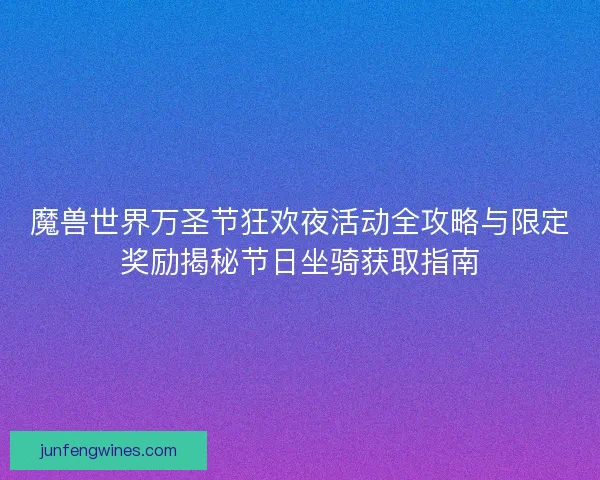 魔兽世界万圣节狂欢夜活动全攻略与限定奖励揭秘节日坐骑获取指南